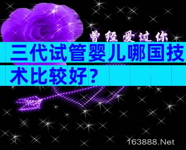 三代试管婴儿哪国技术比较好？