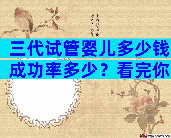 三代试管婴儿多少钱成功率多少？看完你就明白了