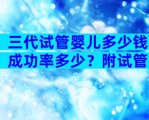 三代试管婴儿多少钱成功率多少？附试管婴儿费用全过程！