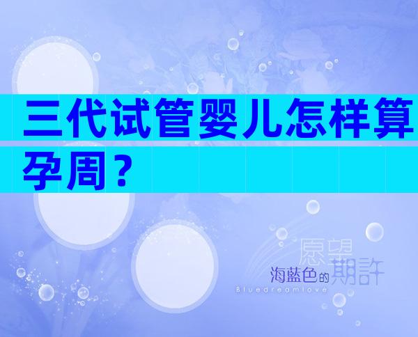 三代试管婴儿怎样算孕周？