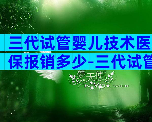 三代试管婴儿技术医保报销多少-三代试管可以不可以医保