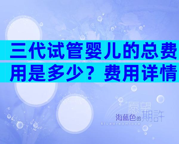 三代试管婴儿的总费用是多少？费用详情请参考！