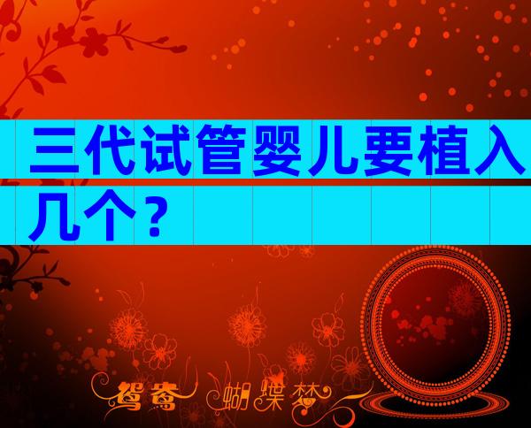 三代试管婴儿要植入几个？