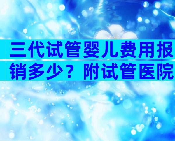 三代试管婴儿费用报销多少？附试管医院收费清单！