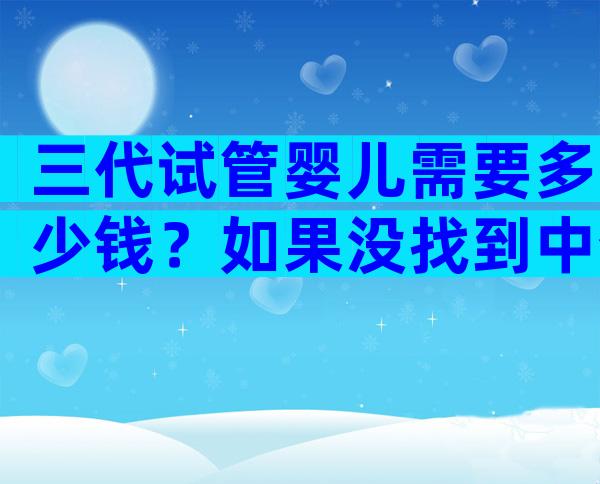 三代试管婴儿需要多少钱？如果没找到中介