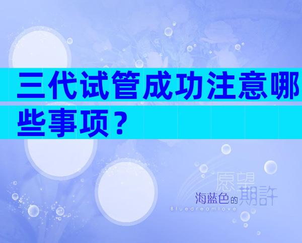 三代试管成功注意哪些事项？