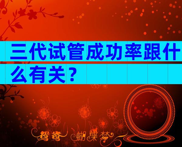 三代试管成功率跟什么有关？