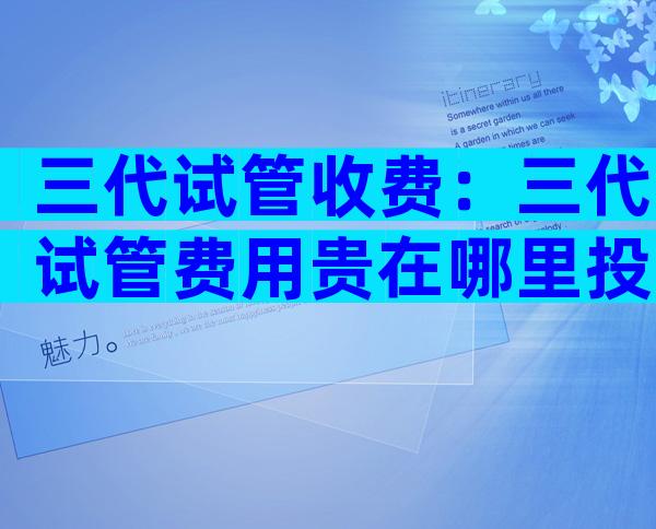 三代试管收费：三代试管费用贵在哪里投诉