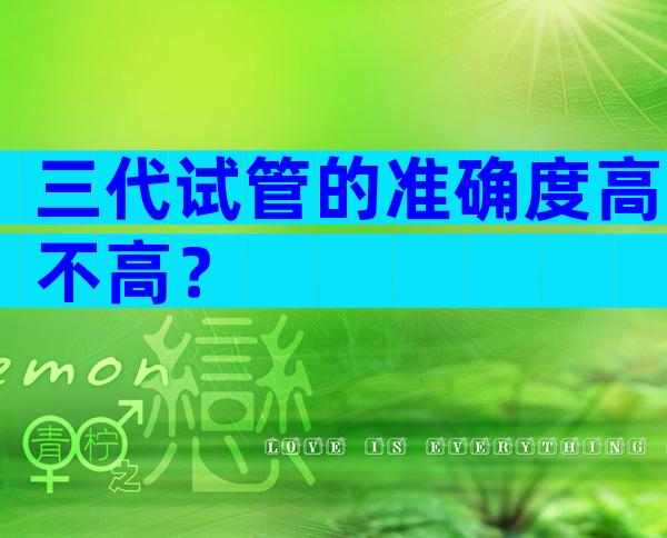 三代试管的准确度高不高？