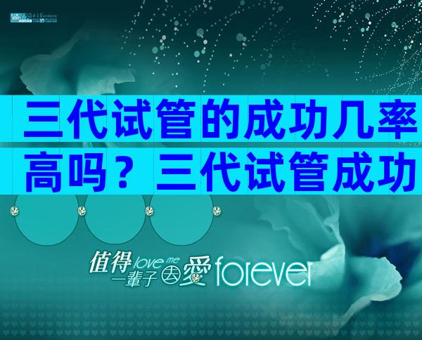 三代试管的成功几率高吗？三代试管成功率高不高？