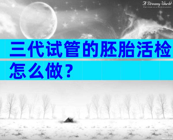 三代试管的胚胎活检怎么做？