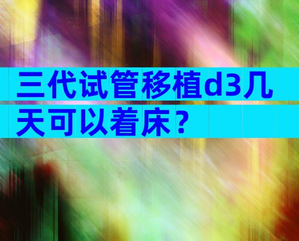 三代试管移植d3几天可以着床？