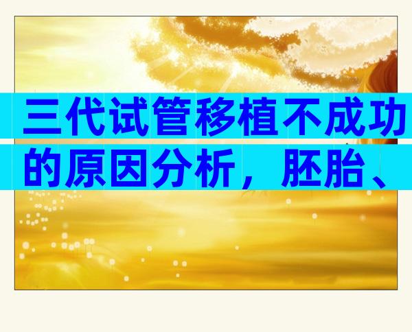 三代试管移植不成功的原因分析，胚胎、子宫都会导致失败