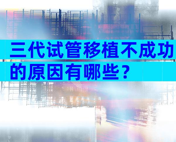 三代试管移植不成功的原因有哪些？