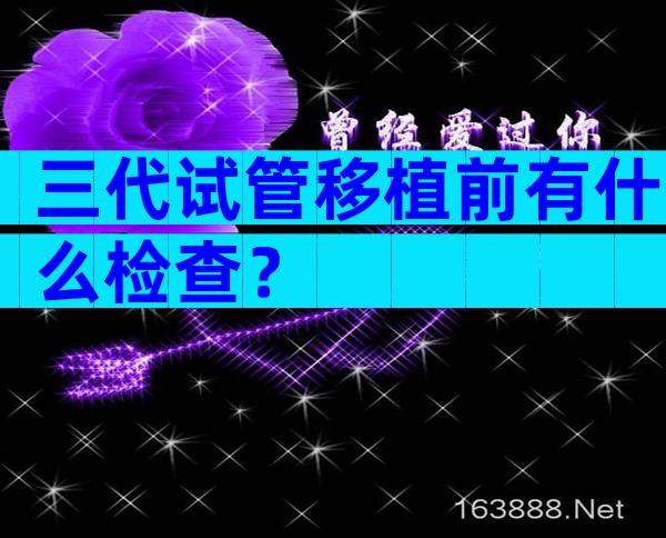 三代试管移植前有什么检查？