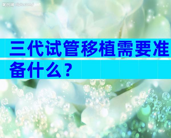 三代试管移植需要准备什么？