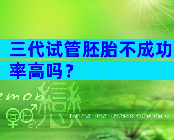 三代试管胚胎不成功率高吗？