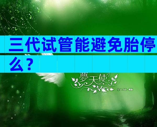 三代试管能避免胎停么？