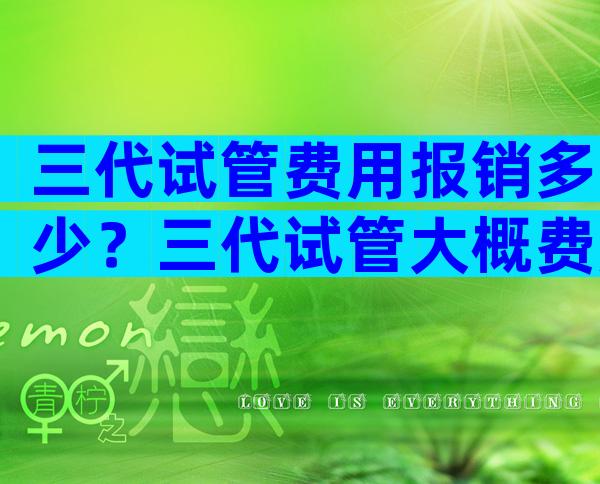 三代试管费用报销多少？三代试管大概费用几万