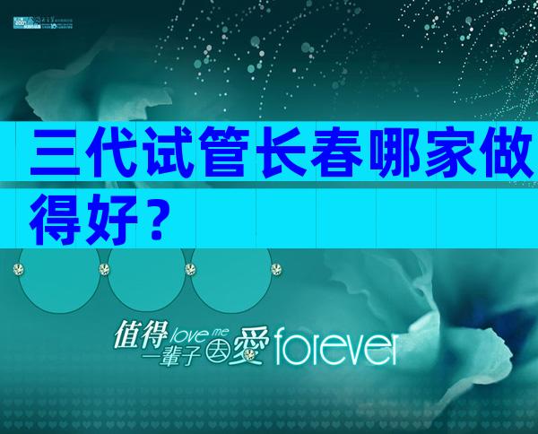 三代试管长春哪家做得好？