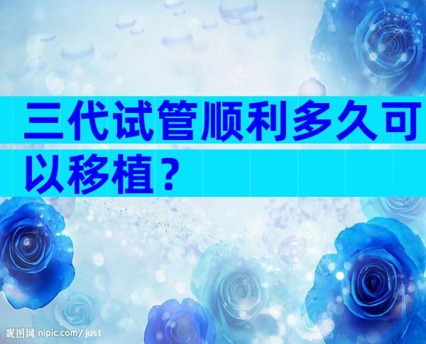 三代试管顺利多久可以移植？