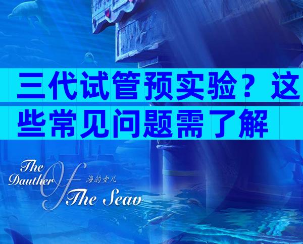 三代试管预实验？这些常见问题需了解