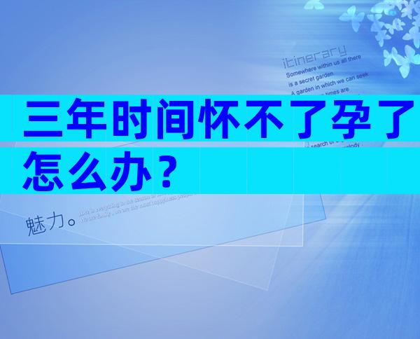 三年时间怀不了孕了怎么办？