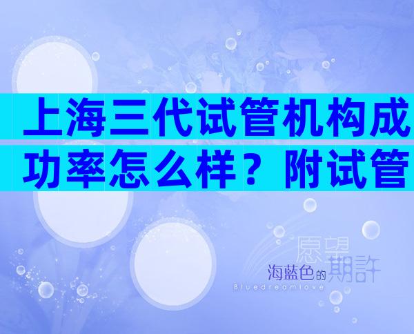 上海三代试管机构成功率怎么样？附试管医疗机构名单