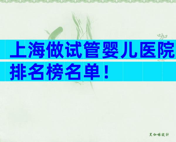 上海做试管婴儿医院排名榜名单！