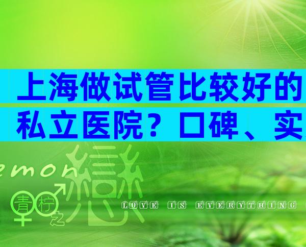 上海做试管比较好的私立医院？口碑、实力、服务全方位对比