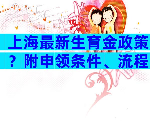 上海最新生育金政策？附申领条件、流程一览