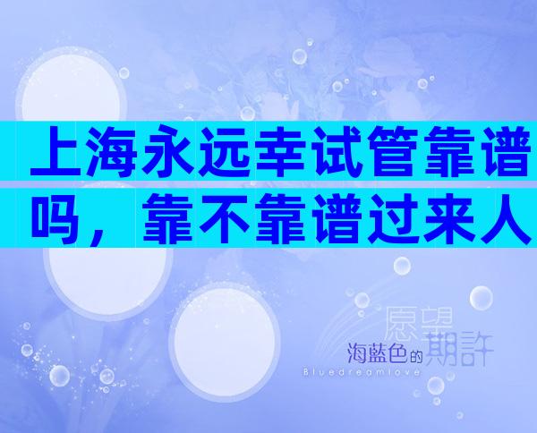 上海永远幸试管靠谱吗，靠不靠谱过来人给答案