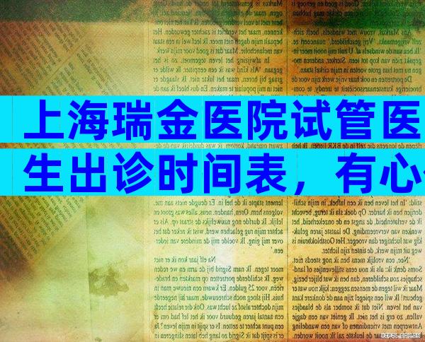 上海瑞金医院试管医生出诊时间表，有心仪医生不妨看看！