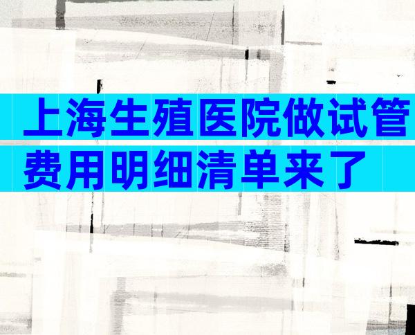 上海生殖医院做试管费用明细清单来了