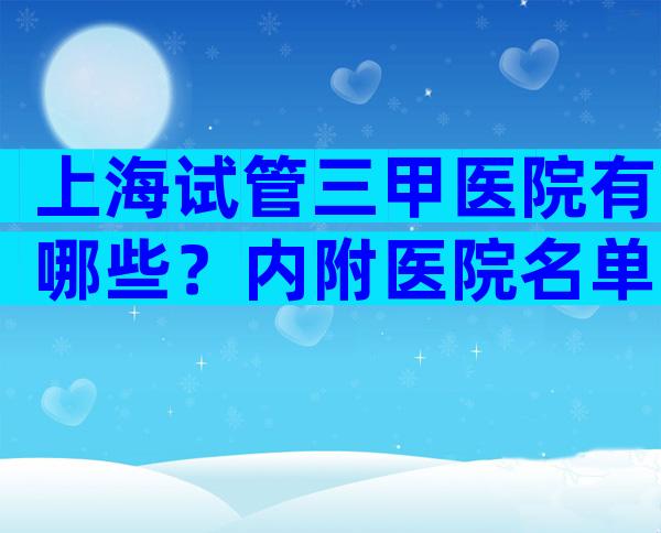 上海试管三甲医院有哪些？内附医院名单