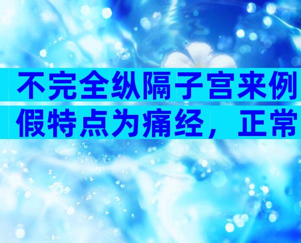 不完全纵隔子宫来例假特点为痛经，正常吗？