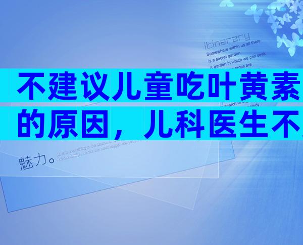 不建议儿童吃叶黄素的原因，儿科医生不建议随便吃