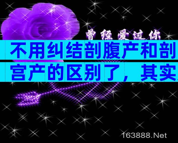 不用纠结剖腹产和剖宫产的区别了，其实是一回事