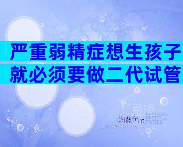 严重弱精症想生孩子就必须要做二代试管吗？