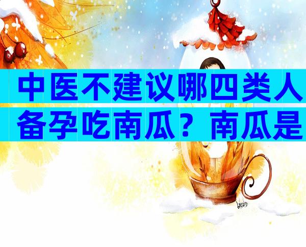 中医不建议哪四类人备孕吃南瓜？南瓜是酸性还是碱性蔬菜？