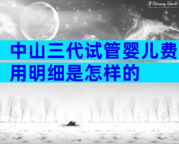 中山三代试管婴儿费用明细是怎样的