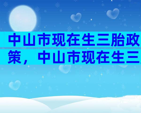 中山市现在生三胎政策，中山市现在生三胎政策有补贴吗？