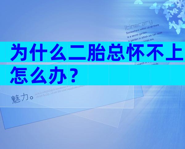 为什么二胎总怀不上怎么办？