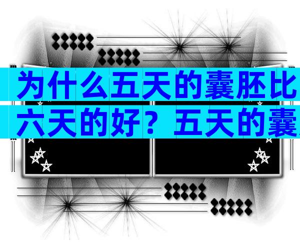 为什么五天的囊胚比六天的好？五天的囊胚和六天有什么区别？