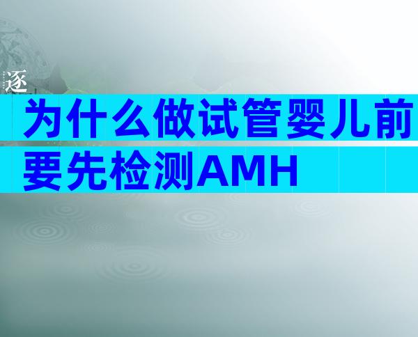 为什么做试管婴儿前要先检测AMH