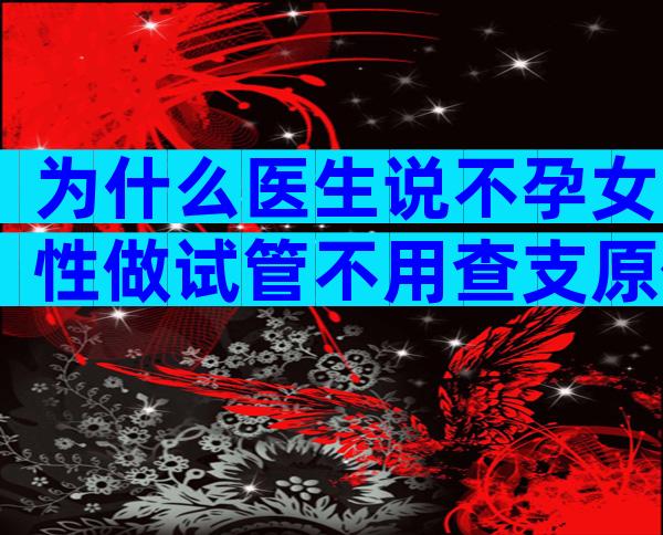 为什么医生说不孕女性做试管不用查支原体？