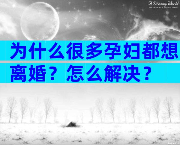 为什么很多孕妇都想离婚？怎么解决？