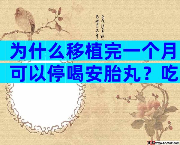 为什么移植完一个月可以停喝安胎丸？吃了孕酮片安胎丸没有出血了