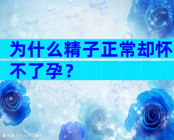 为什么精子正常却怀不了孕？