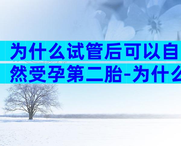 为什么试管后可以自然受孕第二胎-为什么试管后可以自然受孕第二胎呢